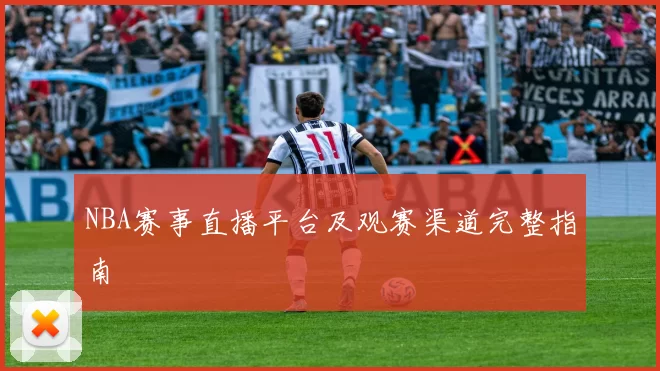 NBA赛事直播平台及观赛渠道完整指南