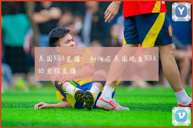 美国NBA直播：如何在美国观看NBA的全程直播