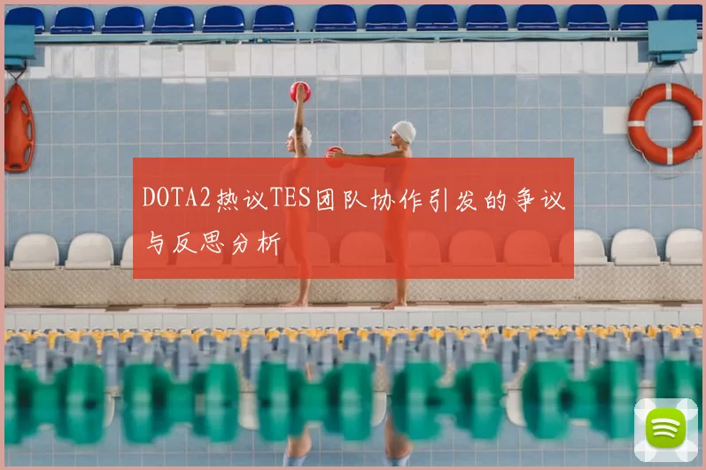 DOTA2热议TES团队协作引发的争议与反思分析
