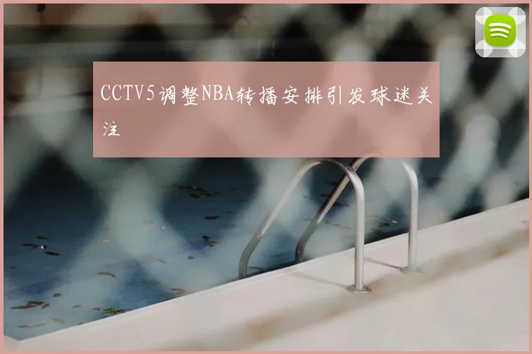 CCTV5调整NBA转播安排引发球迷关注