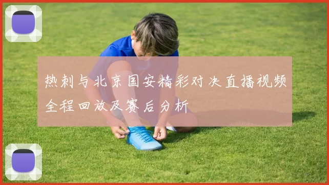 热刺与北京国安精彩对决直播视频全程回放及赛后分析