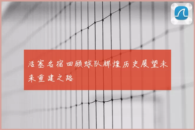 活塞名宿回顾球队辉煌历史展望未来重建之路