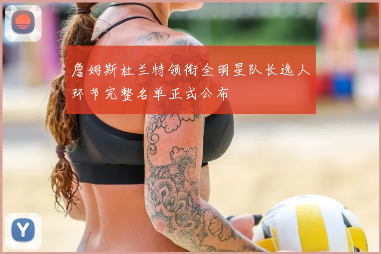 詹姆斯杜兰特领衔全明星队长选人环节完整名单正式公布