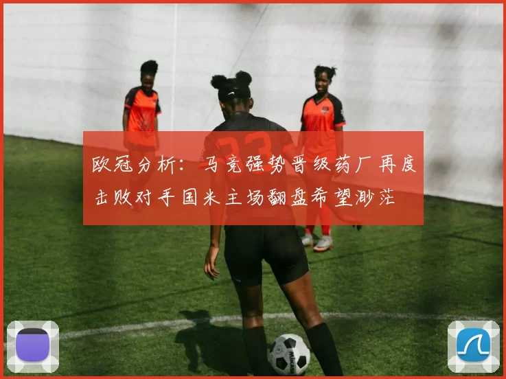 欧冠分析:马竞强势晋级药厂再度击败对手国米主场翻盘希望渺茫