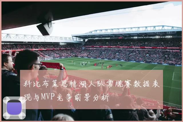 科比布莱恩特湖人队常规赛数据表现与MVP竞争前景分析