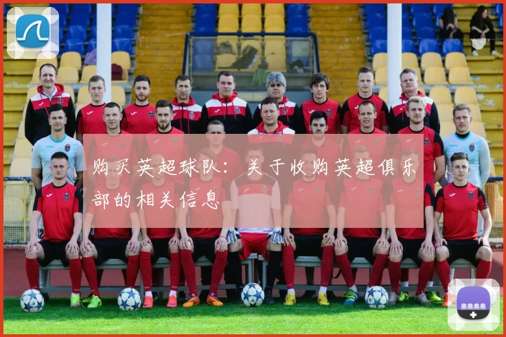 购买英超球队:关于收购英超俱乐部的相关信息
