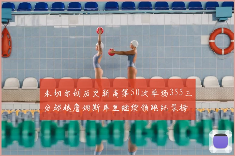 米切尔创历史新高第50次单场355三分超越詹姆斯库里继续领跑纪录榜