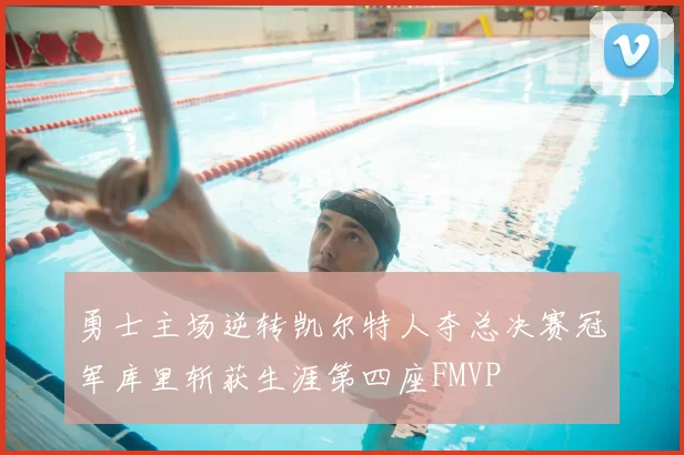 勇士主场逆转凯尔特人夺总决赛冠军库里斩获生涯第四座FMVP