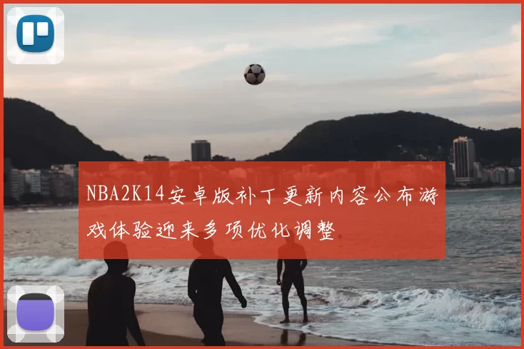 NBA2K14安卓版补丁更新内容公布游戏体验迎来多项优化调整