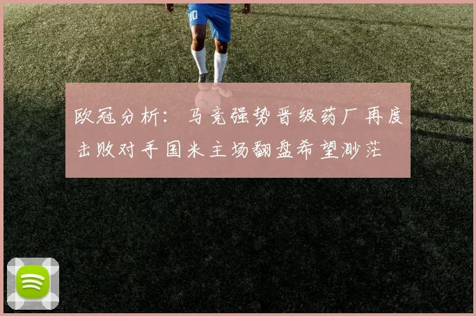 欧冠分析：马竞强势晋级药厂再度击败对手国米主场翻盘希望渺茫