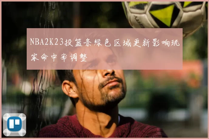 NBA2K23投篮条绿色区域更新影响玩家命中率调整