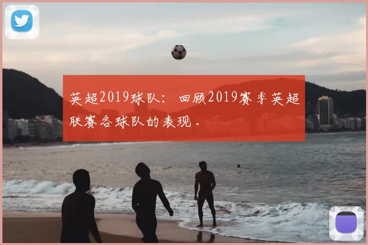 英超2019球队：回顾2019赛季英超联赛各球队的表现 .