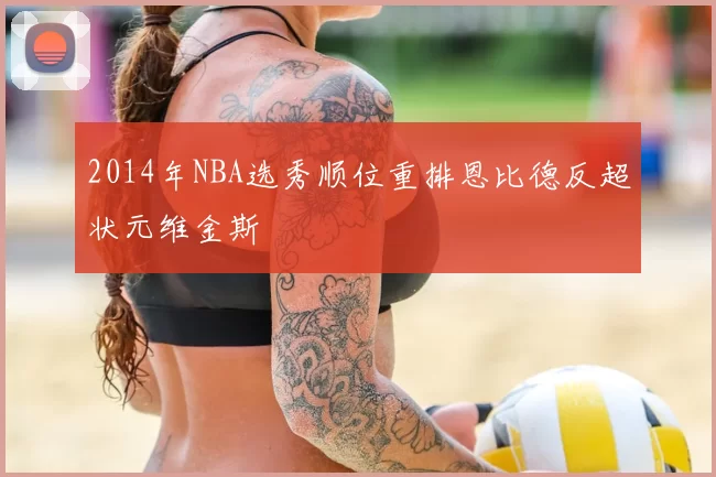 2014年NBA选秀顺位重排恩比德反超状元维金斯