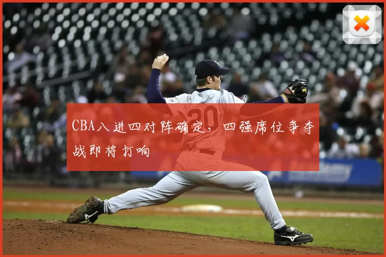CBA八进四对阵确定，四强席位争夺战即将打响