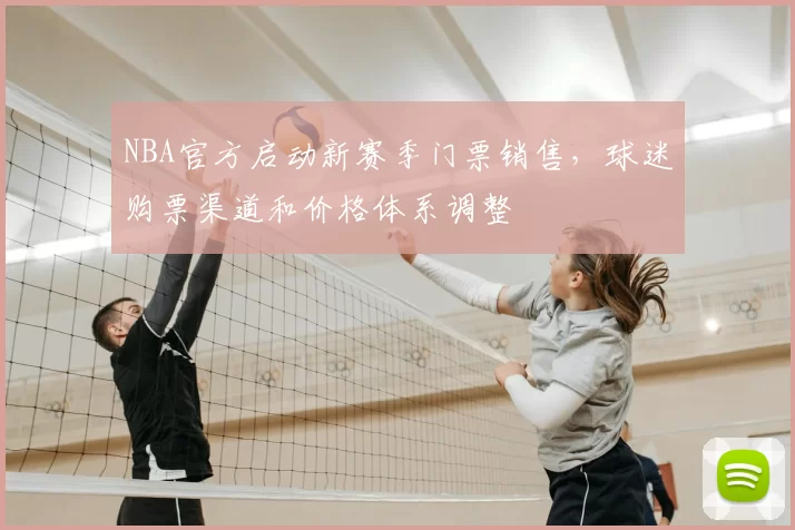 NBA官方启动新赛季门票销售，球迷购票渠道和价格体系调整