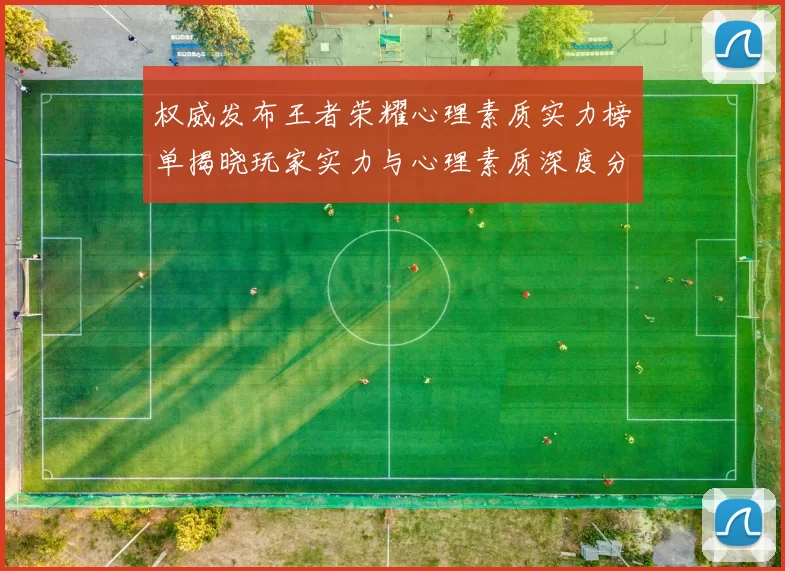 权威发布王者荣耀心理素质实力榜单揭晓玩家实力与心理素质深度分析