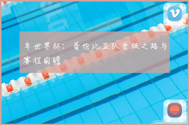 年世界杯：哥伦比亚队晋级之路与赛程前瞻