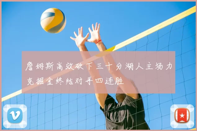 詹姆斯高效砍下三十分湖人主场力克掘金终结对手四连胜