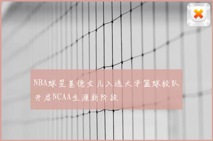 NBA球星基德女儿入选大学篮球校队开启NCAA生涯新阶段