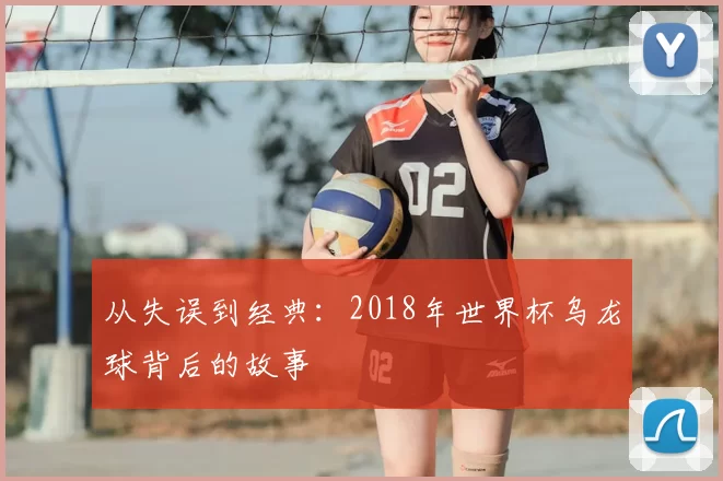 从失误到经典:2018年世界杯乌龙球背后的故事