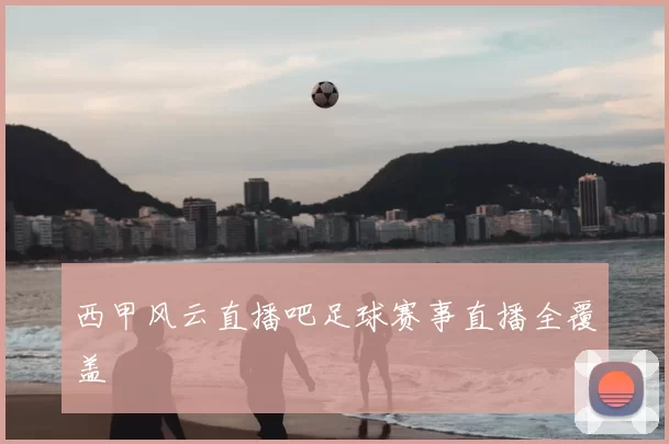 西甲风云直播吧足球赛事直播全覆盖