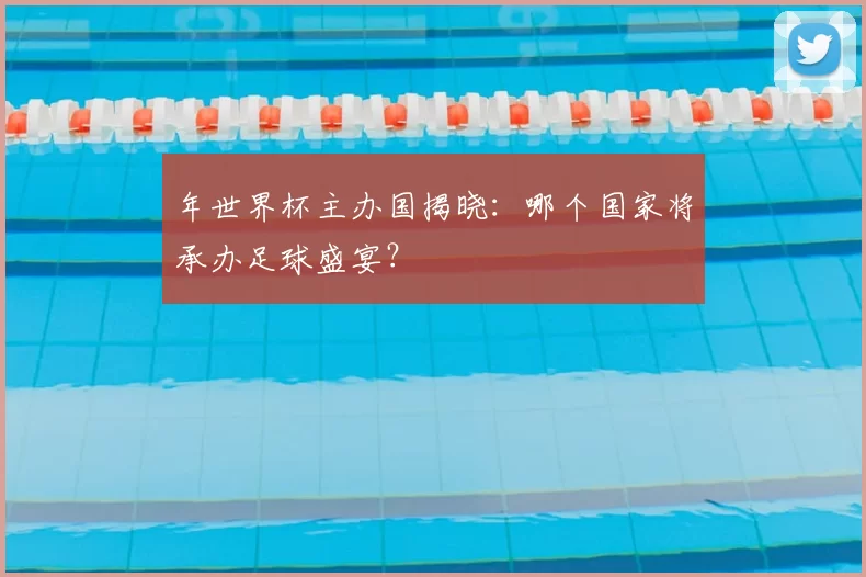 年世界杯主办国揭晓:哪个国家将承办足球盛宴?